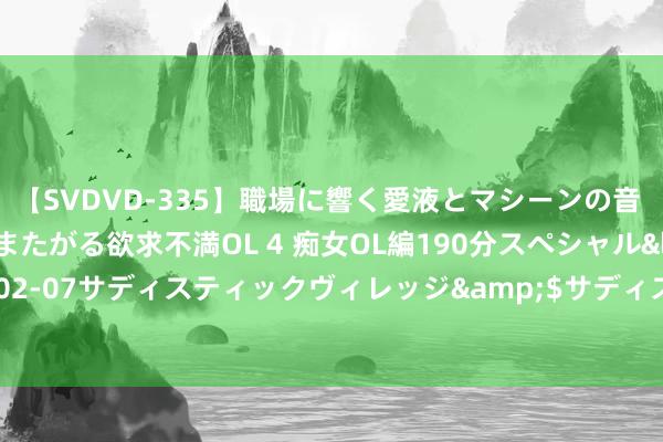 【SVDVD-335】職場に響く愛液とマシーンの音 自分からバイブにまたがる欲求不満OL 4 痴女OL編190分スペシャル</a>2013-02-07サディスティックヴィレッジ&$サディス199分钟 又见徽宗——十二花神特展