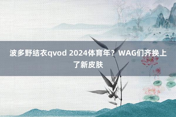 波多野结衣qvod 2024体育年？WAG们齐换上了新皮肤