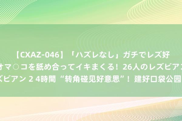 【CXAZ-046】「ハズレなし」ガチでレズ好きなお姉さんたちがオマ○コを舐め合ってイキまくる！26人のレズビアン 2 4時間 “转角碰见好意思”！建好口袋公园，分享幸福时光