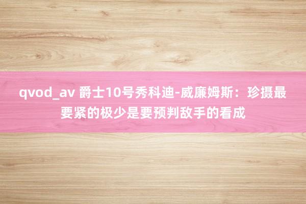 qvod_av 爵士10号秀科迪-威廉姆斯：珍摄最要紧的极少是要预判敌手的看成