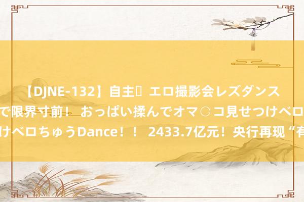 【DJNE-132】自主・エロ撮影会レズダンス 透け透けベビードールで限界寸前！ おっぱい揉んでオマ○コ見せつけベロちゅうDance！！ 2433.7亿元！央行再现“有零有整”净投放