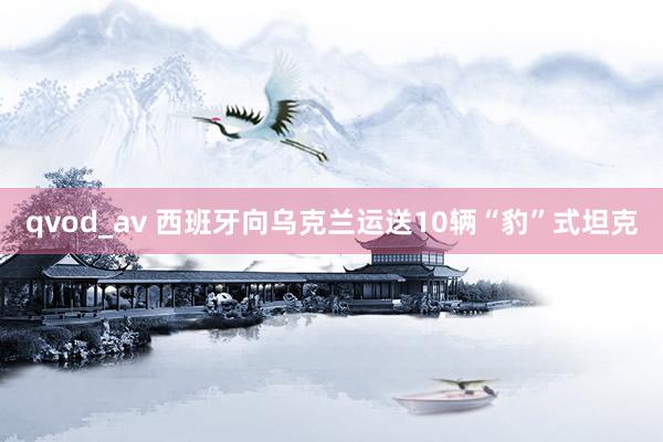 qvod_av 西班牙向乌克兰运送10辆“豹”式坦克