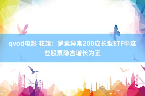 qvod电影 花旗：罗素异常200成长型ETF中这些股票隐含增长为正