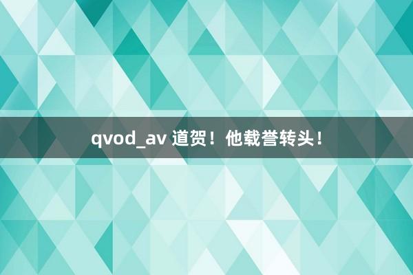 qvod_av 道贺！他载誉转头！