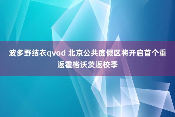 波多野结衣qvod 北京公共度假区将开启首个重返霍格沃茨返校季