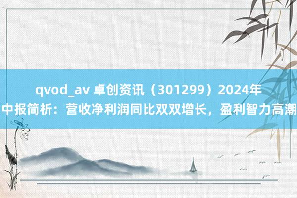 qvod_av 卓创资讯（301299）2024年中报简析：营收净利润同比双双增长，盈利智力高潮