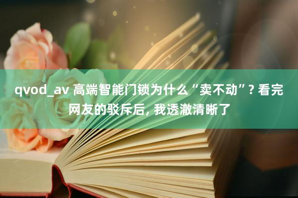 qvod_av 高端智能门锁为什么“卖不动”? 看完网友的驳斥后， 我透澈清晰了