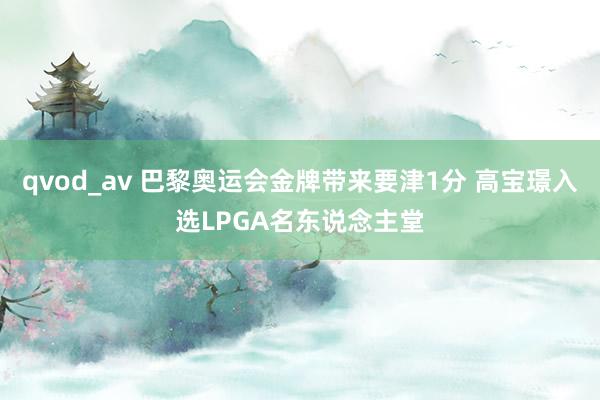 qvod_av 巴黎奥运会金牌带来要津1分 高宝璟入选LPGA名东说念主堂