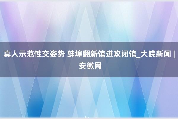 真人示范性交姿势 蚌埠翻新馆进攻闭馆_大皖新闻 | 安徽网