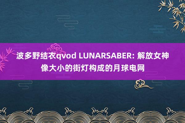 波多野结衣qvod LUNARSABER: 解放女神像大小的街灯构成的月球电网