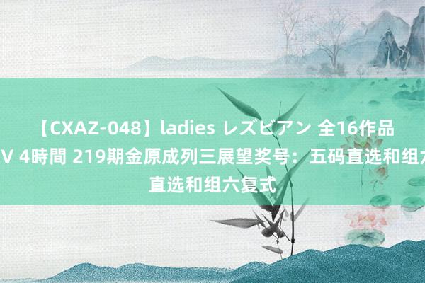 【CXAZ-048】ladies レズビアン 全16作品 PartIV 4時間 219期金原成列三展望奖号：五码直选和组六复式