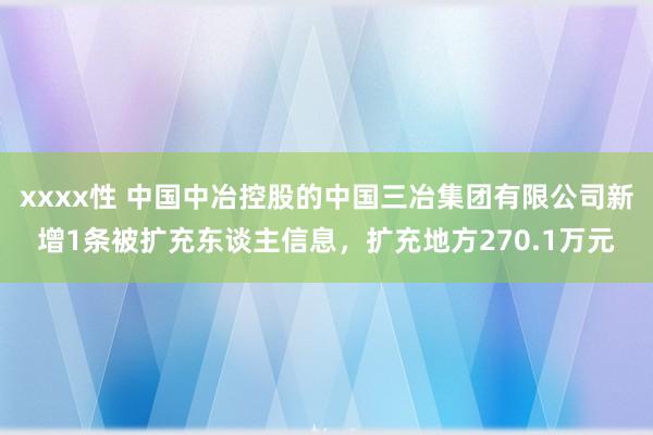 xxxx性 中国中冶控股的中国三冶集团有限公司新增1条被扩充东谈主信息，扩充地方270.1万元