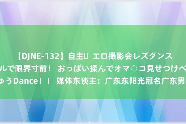 【DJNE-132】自主・エロ撮影会レズダンス 透け透けベビードールで限界寸前！ おっぱい揉んでオマ○コ見せつけベロちゅうDance！！ 媒体东谈主：广东东阳光冠名广东男篮，会让休赛期操作更活泼吧？