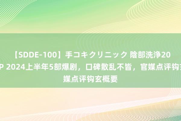 【SDDE-100】手コキクリニック 陰部洗浄20連発SP 2024上半年5部爆剧，口碑散乱不皆，官媒点评钩玄概要