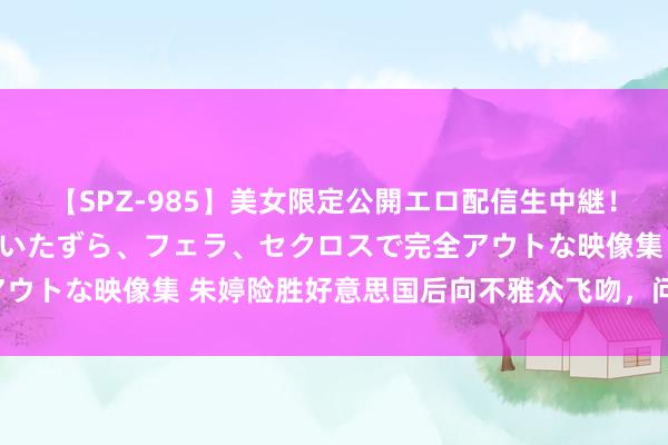 【SPZ-985】美女限定公開エロ配信生中継！素人娘、カップルたちがいたずら、フェラ、セクロスで完全アウトな映像集 朱婷险胜好意思国后向不雅众飞吻，问候与庆祝！