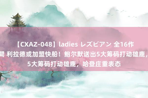 【CXAZ-048】ladies レズビアン 全16作品 PartIV 4時間 利拉德或加盟快船！鲍尔默送出5大筹码打动雄鹿，哈登庄重表态