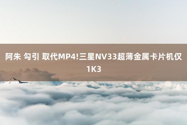 阿朱 勾引 取代MP4!三星NV33超薄金属卡片机仅1K3