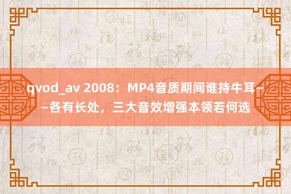 qvod_av 2008：MP4音质期间谁持牛耳——各有长处，三大音效增强本领若何选