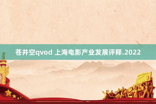 苍井空qvod 上海电影产业发展评释.2022