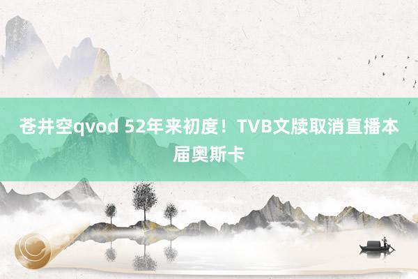 苍井空qvod 52年来初度！TVB文牍取消直播本届奥斯卡