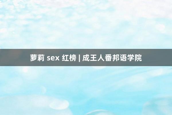 萝莉 sex 红榜 | 成王人番邦语学院