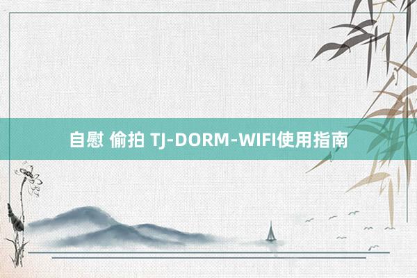 自慰 偷拍 TJ-DORM-WIFI使用指南