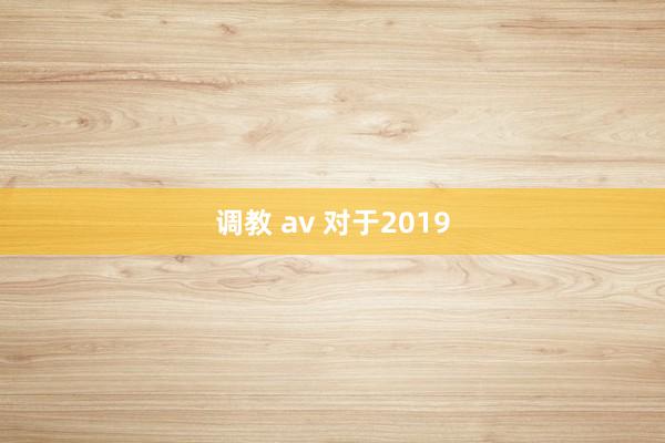 调教 av 对于2019