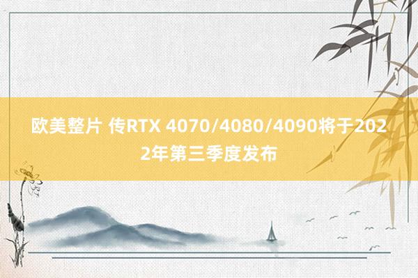 欧美整片 传RTX 4070/4080/4090将于2022年第三季度发布