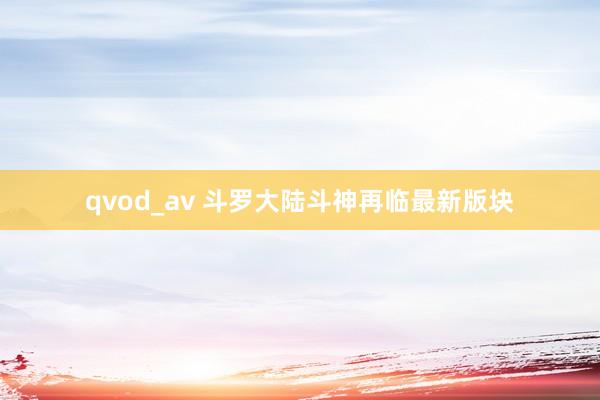 qvod_av 斗罗大陆斗神再临最新版块