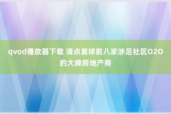 qvod播放器下载 清点寰球前八家涉足社区O2O的大牌房地产商