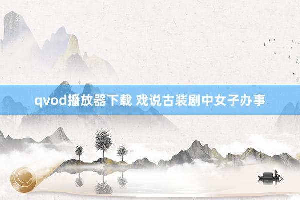 qvod播放器下载 戏说古装剧中女子办事