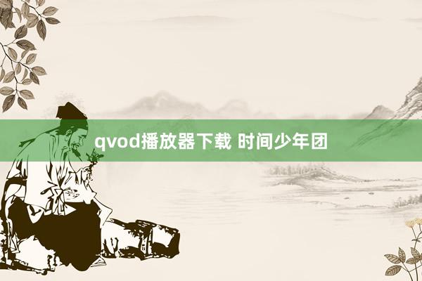 qvod播放器下载 时间少年团